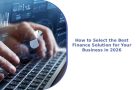 How to Select the Best Finance Solution for Your Business in 2026