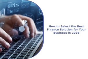 How to Select the Best Finance Solution for Your Business in 2026